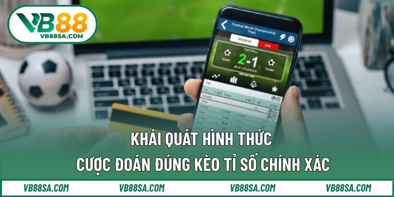 Khái quát hình thức cược đoán đúng kèo tỉ số chính xác