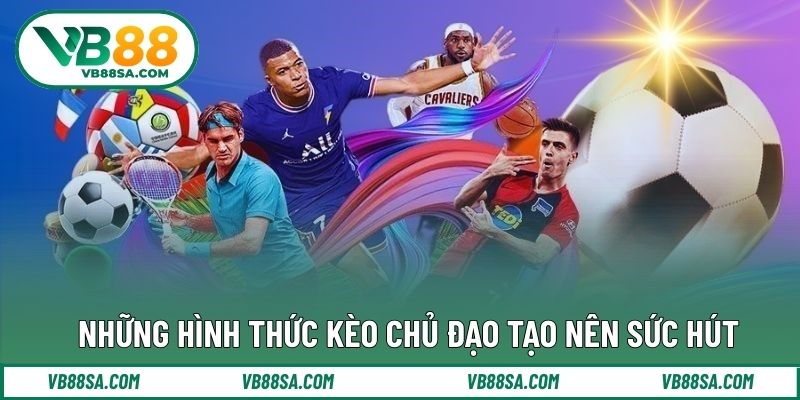 Những hình thức kèo chủ đạo tạo nên sức hút
